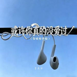 或许你真的没爱过（深情男声版）