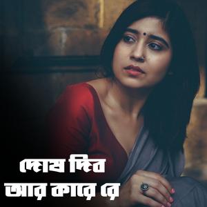 দোষ দিব আর কারে রে