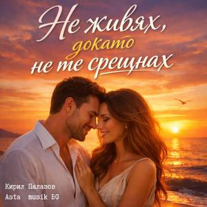 НЕ ЖИВЯХ, ДОКАТО НЕ ТЕ СРЕЩНАХ