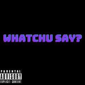 Whatchu Say?