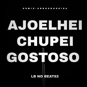 Ajoelhei, Chupei Gostoso (Remix Arrochadeira)