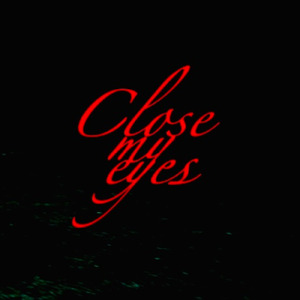 CLOSE MY EYES*