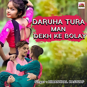 DARUHA TURA MAN DEKH KE BOLAY