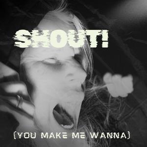 SHOUT! (you make me wanna)