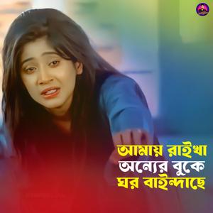 আমায় রাইখা অন্যের বুকে ঘর বাইন্দাছে