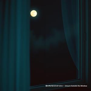 窓の外がまだわからない – Unsure Outside the Window