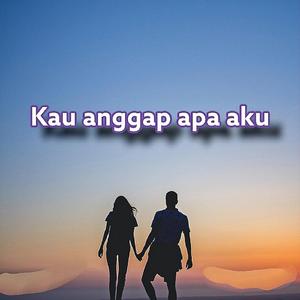 Kau Anggap Apa Aku