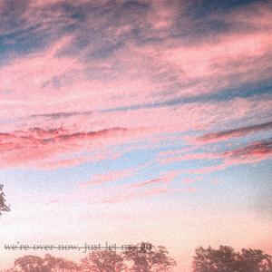 we're over now, just let me go