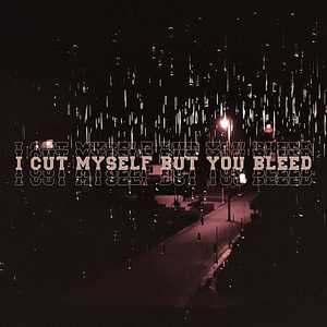 I cut myself but you bleed