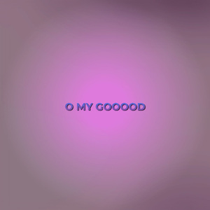 O MY GOOOOD