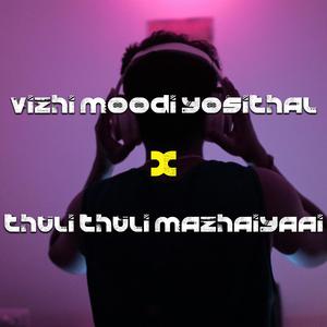 Vizhi moodi yosithal X Thuli Thuli mazhaiyaai