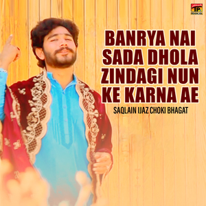 Banrya Nai Sada Dhola Zindagi Nun Ke Karna Ae