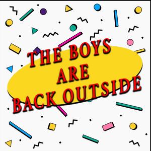 The Boys Are Back Outside