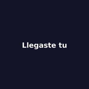 llegaste tu
