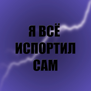 Я всё испортил сам