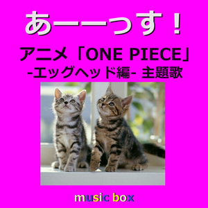 あーーっす！～アニメ「ONE PIECE」エッグヘッド編 主題歌（オルゴール）