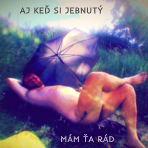 Aj Keď Si Jebnutý, Mám Ťa Rád