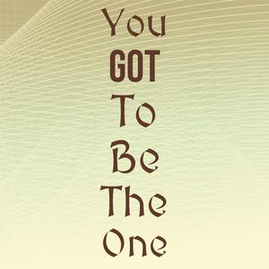 You Got To Be The One
