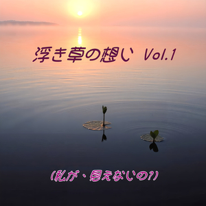 浮き草の想い Vol.1 (私が、見えないの?)