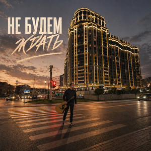 Не будем ждать