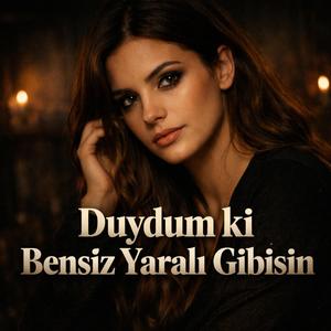 Duydum Ki Bensiz Yaralı Gibisin