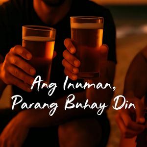 ANG INUMAN, PARANG BUHAY DIN