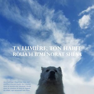 Ta Lumière, Ton Habit Roua'h b'Ménorat Shéva - Un chant sur l'Esprit de Dieu, qui souffle à travers toute vie – visible dans la lumière de Yahshua, révélé dans la création et dans le regard du chien qui reconnaît son Père.