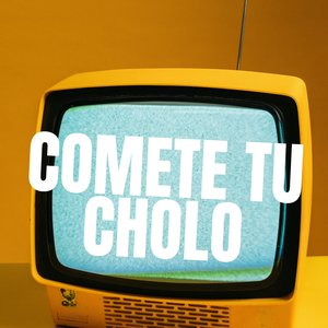 Comete Tu Cholo