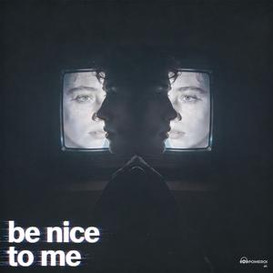 be nice to me