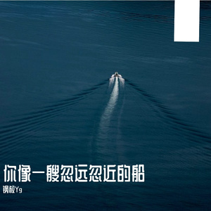 你像一艘忽远忽近的船