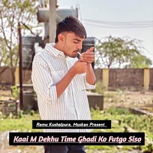 Kaai M Dekhu Time Ghadi Ko Futgo Siso