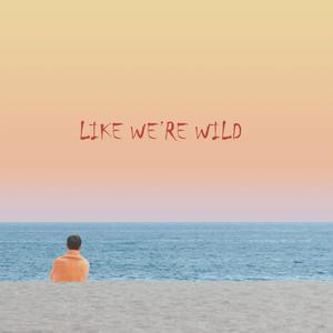 LIKE WE’RE WILD