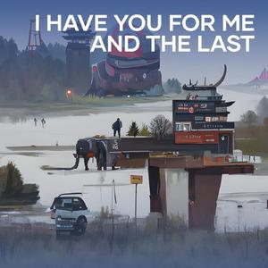 I Have You for Me and the Last