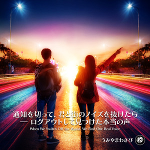 通知を切って、君と街のノイズを抜けたら ― ログアウトして見つけた本当の声