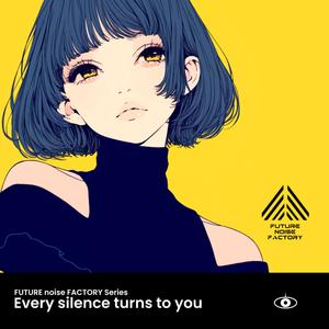 Every silence turns to you