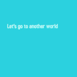 Let’s Go To Another World