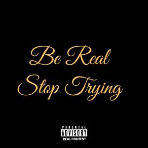 Be Real Stop Trying