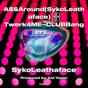 AAround(SykoLeathaface) Twerk4MECLUBBangers (AllAWeLcome) 2022
