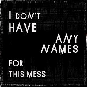 I don't have any names for this mess