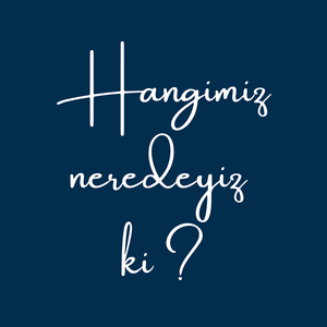 Hangimiz Neredeyiz Ki ?