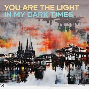 You Are the Light in My Dark Times