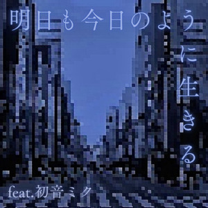 明日も今日のように生きる (feat. 初音ミク)