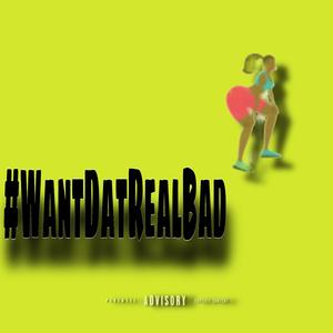 #WantDatRealBad