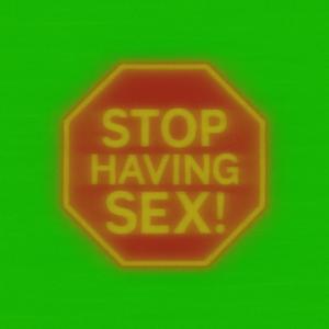 STOP HAVING SEX!
