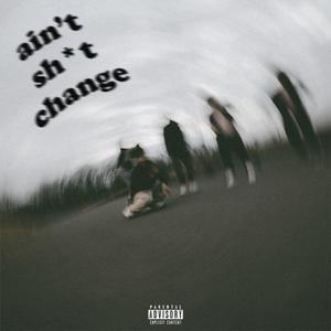 ain't shit change