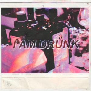 I AM DRUNK