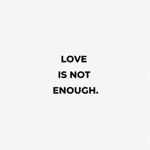 LOVE IS NOT ENOUGH