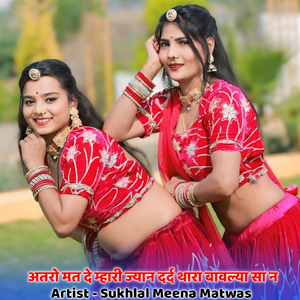 अतरो मत दे म्हारी ज्यान दर्द