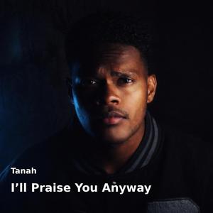 I'll Praise You Anyway