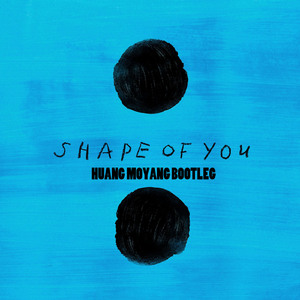 Ed Sheeran - Shape Of You（HUANG MOYANG remix）